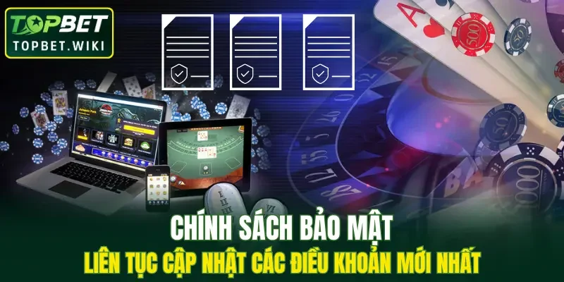 Chính sách bảo mật liên tục cập nhật các điều khoản mới nhất