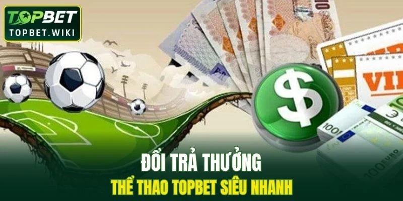 Đổi trả thưởng hể thao TOPBET siêu nhanh