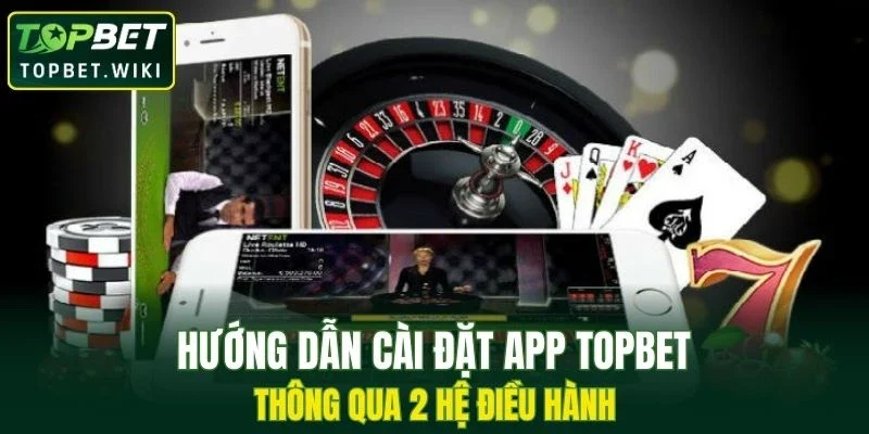Hướng dẫn cài đặt app TOPBET thông qua 2 hệ điều hành