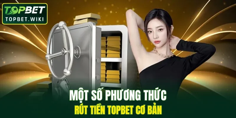 Một số phương thức rút tiền TOPBET cơ bản
