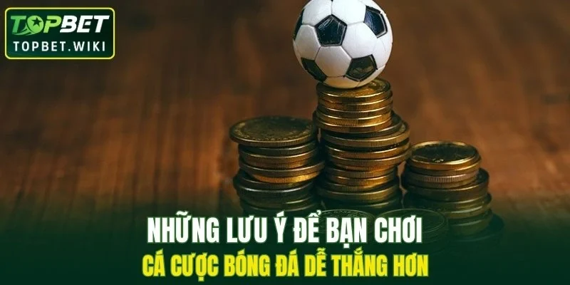 Những lưu ý để bạn chơi cá cược bóng đá dễ thắng hơn