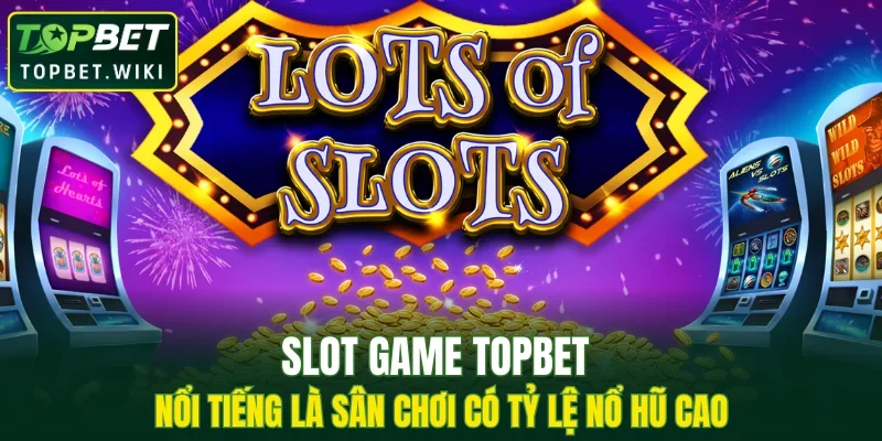 Slot game TOPBET nổi tiếng là sân chơi có tỷ lệ nổ hũ cao