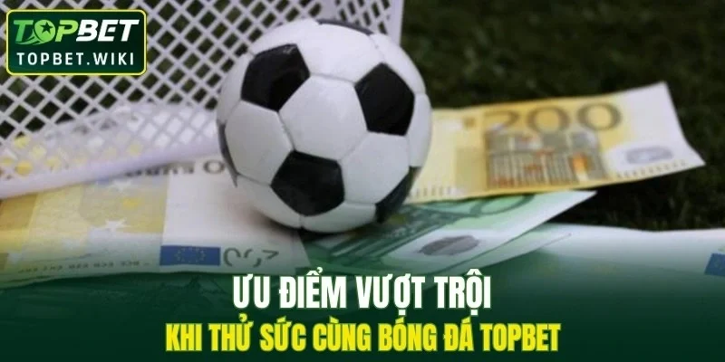 Ưu điểm vượt trội khi thử sức cùng bóng đá TOPBET